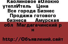 Каолиновое вОлокно утеплИтель › Цена ­ 100 - Все города Бизнес » Продажа готового бизнеса   . Амурская обл.,Магдагачинский р-н